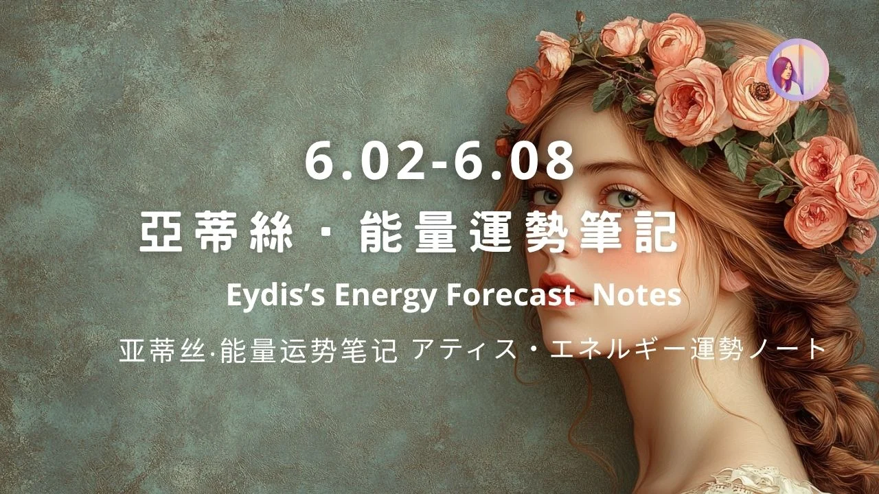 【6.02 6.08】eydis Energy Forecast Notes｜亞蒂絲能量筆記週運