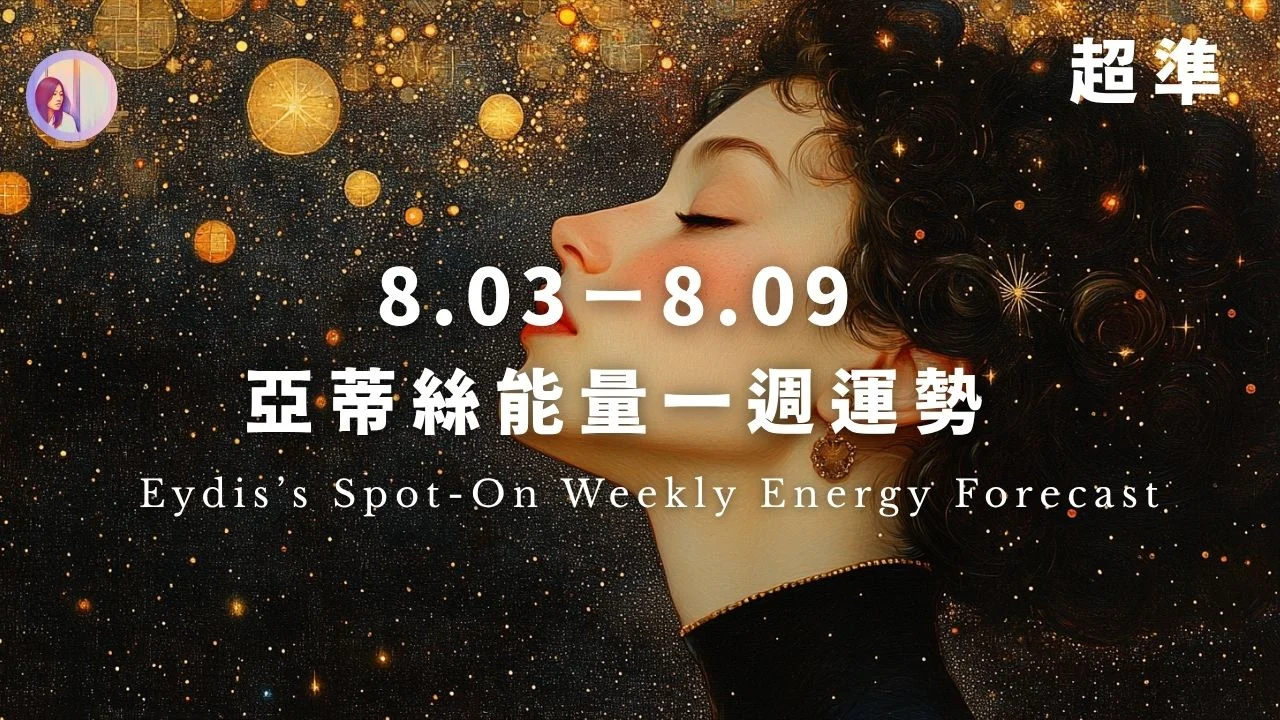【8.03-8.09】亞蒂絲超準能量一週運勢亚蒂丝超准能量一週运势 ｜アティスの超的中・今週のエネルギー運勢 Eydis’s Spot-On Weekly Energy Forecast